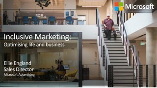 Inclusive Marketing:
Optimising life and business
Ellie England
Sales Director
MicrosoftAdvertising
 