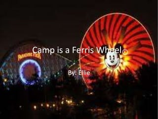 Camp is a Ferris Wheel C By: Ellie  