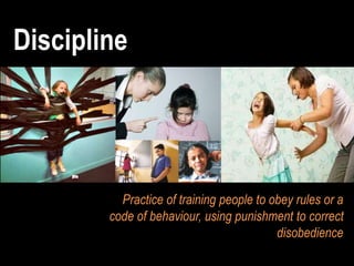 Discipline
Practice of training people to obey rules or a
code of behaviour, using punishment to correct
disobedience
 