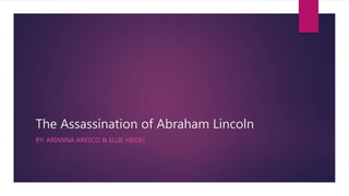 The Assassination of Abraham Lincoln
BY: ARIANNA ARESCO & ELLIE HIEDEL
 