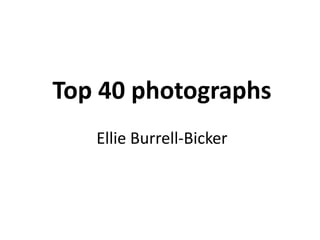 Top 40 photographs
Ellie Burrell-Bicker