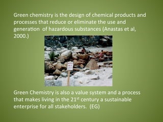 Green	
  chemistry	
  is	
  the	
  design	
  of	
  chemical	
  products	
  and	
  
processes	
  that	
  reduce	
  or	
  el...