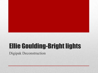 Ellie Goulding-Bright lights
Digipak Deconstruction
 