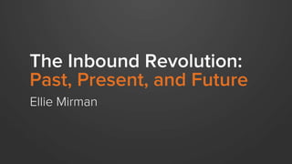 The Inbound Revolution:
Past, Present, and Future
Ellie Mirman
 