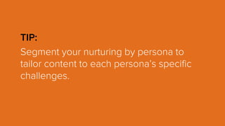 TIP:
Segment your nurturing by persona to
tailor content to each persona’s specific
challenges.
 