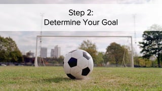 Step 2:
Determine Your Goal
 