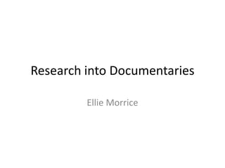 Research into Documentaries

         Ellie Morrice
 