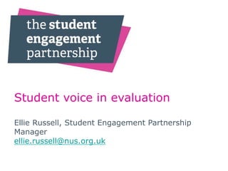 Student voice in evaluation
Ellie Russell, Student Engagement Partnership
Manager
ellie.russell@nus.org.uk
 