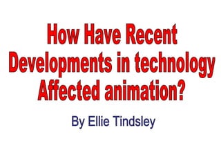 How Have Recent Developments in technology Affected animation? By Ellie Tindsley 