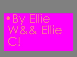 By Ellie W&& Ellie C! 