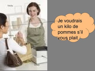 Je voudrais un kilo de pommes s’il vous plait . 