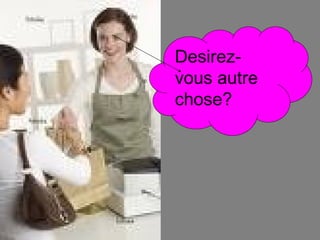 Desirez-vous autre chose? 