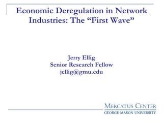 Economic Deregulation in Network Industries: The “First Wave” Jerry Ellig Senior Research Fellow [email_address] 