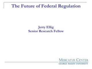 The Future of Federal Regulation Jerry Ellig Senior Research Fellow 