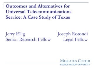 Outcomes and Alternatives for Universal Telecommunications Service: A Case Study of Texas Jerry Ellig   Joseph Rotondi Senior Research Fellow  Legal Fellow 