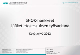 SHOK-hankkeet
Lääketietokeskuksen työsarkana
         Kevätkylvö 2012



                     24.5.2012
                     Elli Leppä
                     Kehitysproviisori, FT
 