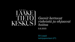 Elli Leppä
kehitysproviisori (FT)
Geenit kertovat
riskeistä ja ohjaavat
hoitoa
5.6.2015
 