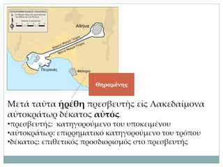 Μετά ταῦτα ᾑρέθη πρεσβευτὴς εἰς Λακεδαίμονα
αὐτοκράτωρ δέκατος αὐτός.
•πρεσβευτής: κατηγορούμενο του υποκειμένου
•αὐτοκράτωρ: επιρρηματικό κατηγορούμενο του τρόπου
•δέκατος: επιθετικός προσδιορισμός στο πρεσβευτής
Θηραμένης
 