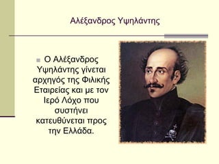 Αλέξανδρος Υψηλάντης
■ Ο Αλέξανδρος
Υψηλάντης γίνεται
αρχηγός της Φιλικής
Εταιρείας και με τον
Ιερό Λόχο που
συστήνει
κατευθύνεται προς
την Ελλάδα.
 