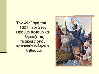 Τον Φλεβάρη του
1821 περνά τον
Προύθο ποταμό και
πλησιάζει τις
περιοχές όπου
κατοικούν ελληνικοί
πληθυσμοί.
 