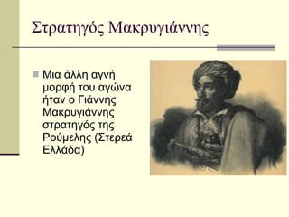Στρατηγός Μακρυγιάννης Μια άλλη αγνή μορφή του αγώνα ήταν ο Γιάννης Μακρυγιάννης στρατηγός της Ρούμελης (Στερεά Ελλάδα)  