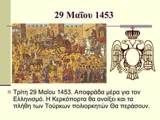 29 Μαΐου 1453 Τρίτη 29 Μαΐου 1453. Αποφράδα μέρα για τον Ελληνισμό. Η Κερκόπορτα θα ανοίξει και τα πλήθη των Τούρκων πολιορκητών Θα περάσουν. 