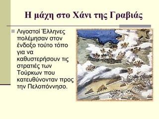 Η μάχη στο Χάνι της Γραβιάς Λιγοστοί Έλληνες πολέμησαν στον ένδοξο τούτο τόπο για να καθυστερήσουν τις στρατιές των Τούρκων που κατευθύνονταν προς την Πελοπόννησο. 