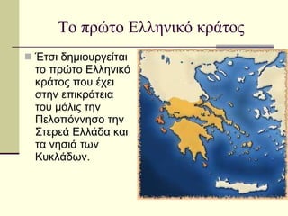 Το πρώτο Ελληνικό κράτος Έτσι δημιουργείται το πρώτο Ελληνικό κράτος που έχει στην επικράτεια του μόλις την Πελοπόννησο την Στερεά Ελλάδα και τα νησιά των Κυκλάδων. 