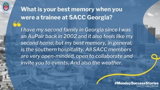 GEORGIA
#MondaySuccessStories
SACC-GEORGIA
What is your best memory when you
were a trainee at SACC Georgia?
 