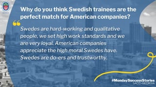 GEORGIA
#MondaySuccessStories
SACC-GEORGIA
Why do you think Swedish trainees are the
perfect match for American companies?
 