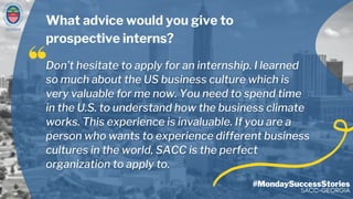 GEORGIA
#MondaySuccessStories
SACC-GEORGIA
What advice would you give to
prospective interns?
 