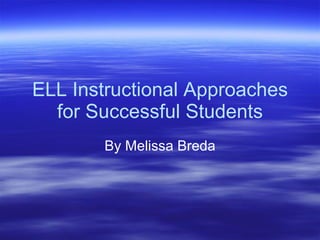 ELL Instructional Approaches for Successful Students By Melissa Breda 