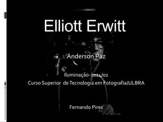 Elliott Erwitt 
Anderson Paz 
Iluminação-2014/02 
Curso Superior de Tecnologia em Fotografia/ULBRA 
Fernando Pires 
 