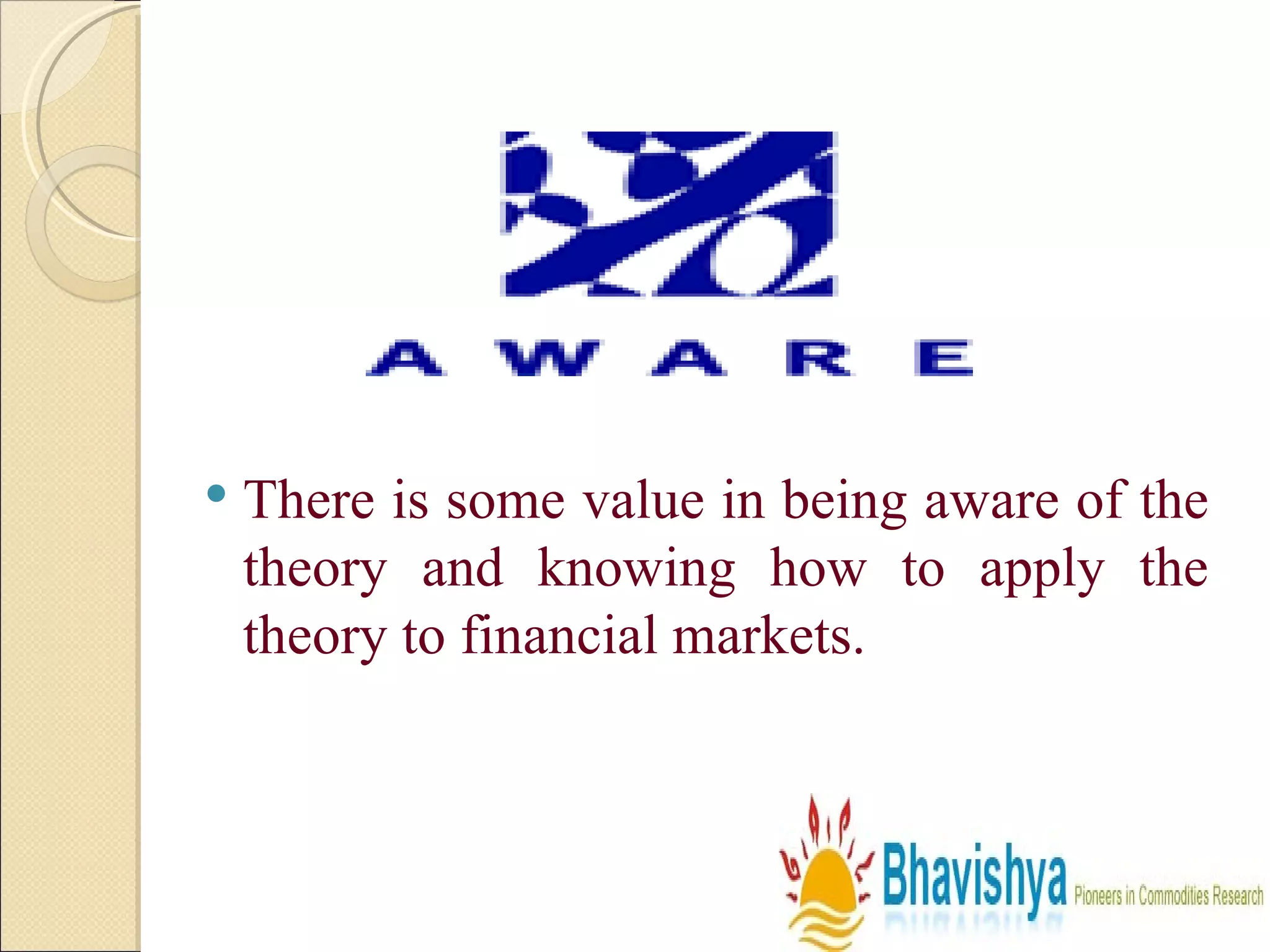 There is some value in being aware of the theory and knowing how to apply the theory to financial markets.  