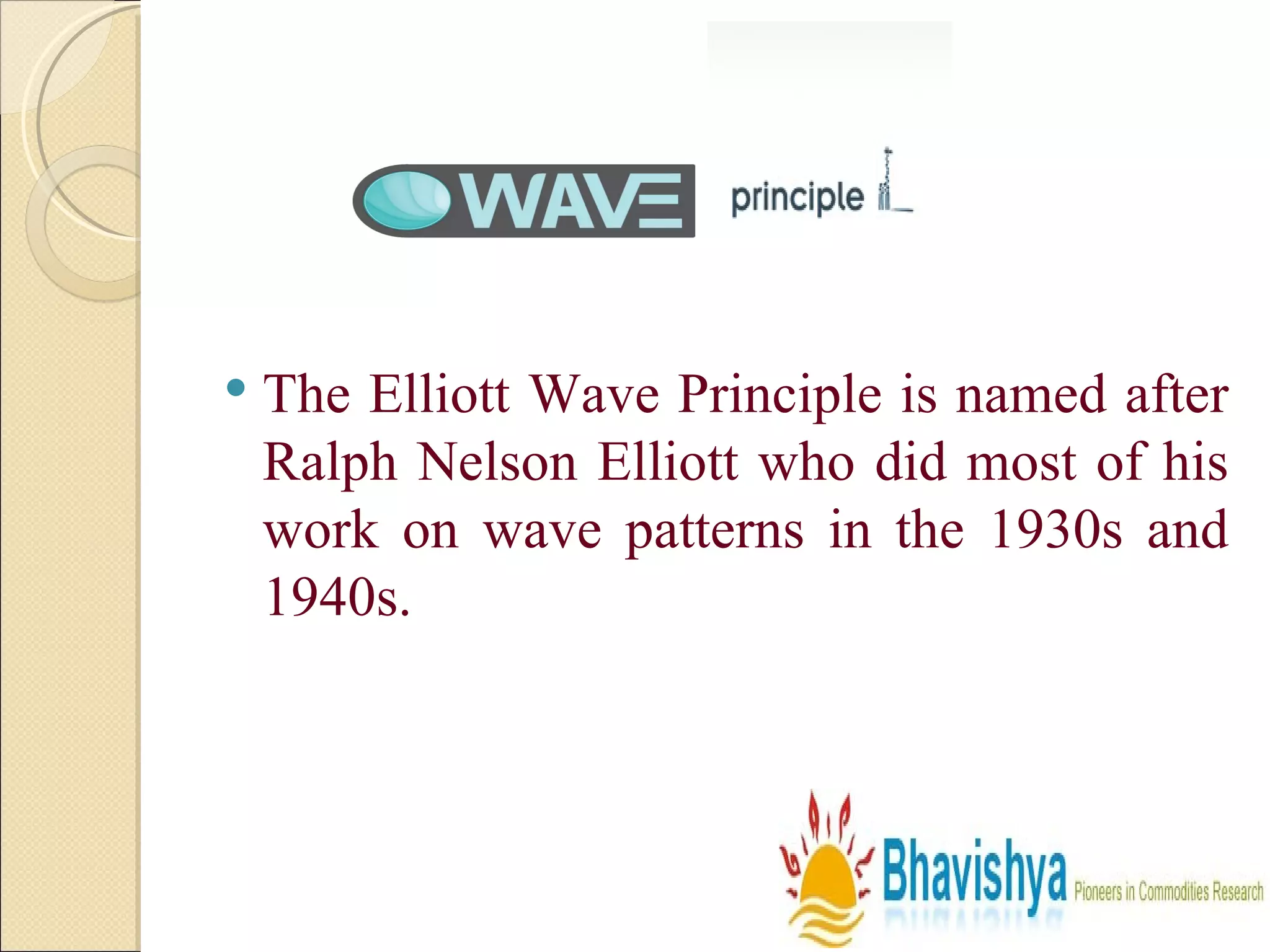 The Elliott Wave Principle is named after Ralph Nelson Elliott who did most of his work on wave patterns in the 1930s and 1940s.  