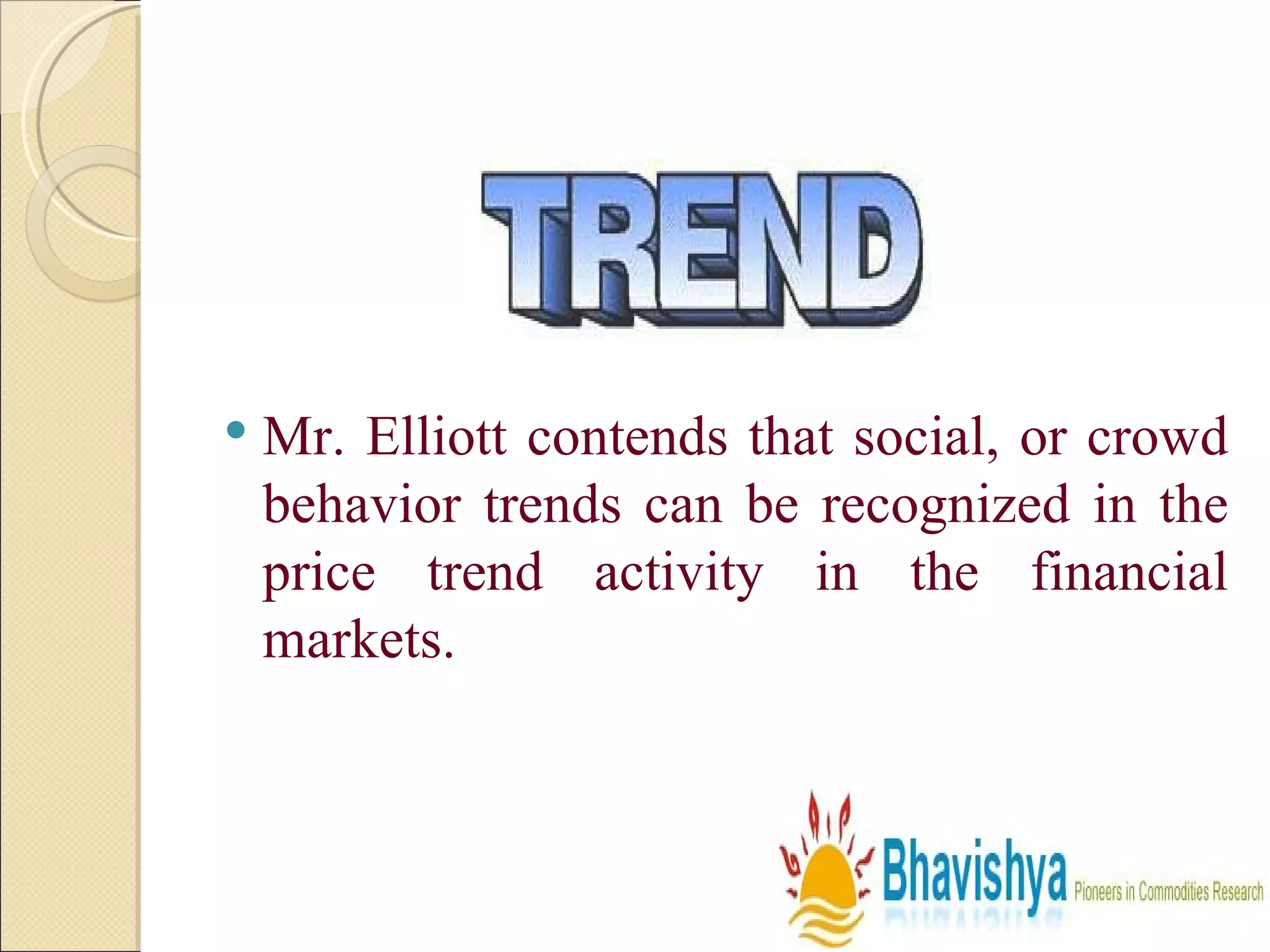 Mr. Elliott contends that social, or crowd behavior trends can be recognized in the price trend activity in the financial markets. 