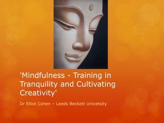 'Mindfulness - Training in
Tranquility and Cultivating
Creativity'
Dr Elliot Cohen – Leeds Beckett Univetsity
 