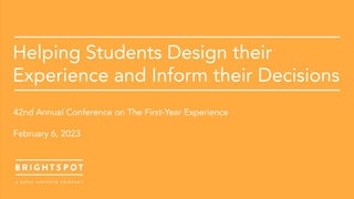 First-Year Experience Conference 2023 © 2023 brightspot strategy. All Rights Reserved
Helping Students Design their
Experience and Inform their Decisions
42nd Annual Conference on The First-Year Experience
February 6, 2023
 
