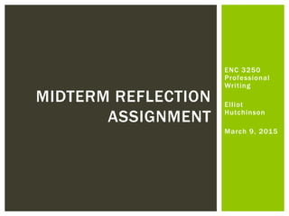 ENC 3250
Professional
Writing
Elliot
Hutchinson
March 9, 2015
MIDTERM REFLECTION
ASSIGNMENT
 