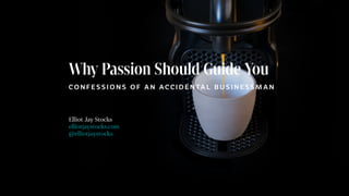 Why Passion Should Guide You
C O N F E S S I O N S O F A N A C C I D E N TA L B U S I N E S S M A N
Elliot Jay Stocks
elliotjaystocks.com
@elliotjaystocks
 