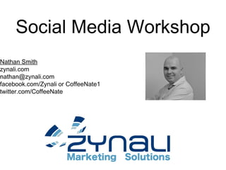 Social Media Workshop
Nathan Smith
zynali.com
nathan@zynali.com
facebook.com/Zynali or CoffeeNate1
twitter.com/CoffeeNate
 