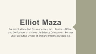 Elliot Maza
President at Intellect Neurosciences, Inc. | Business Officer
and Co-Founder at Various Life Science Companies | Former
Chief Executive Officer at Immune Pharmaceuticals Inc.
 