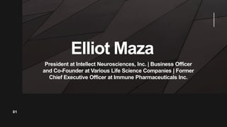 Elliot Maza
01
President at Intellect Neurosciences, Inc. | Business Officer
and Co-Founder at Various Life Science Companies | Former
Chief Executive Officer at Immune Pharmaceuticals Inc.
 