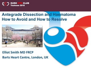 Elliot Smith MD FRCP
Barts Heart Centre, London, UK
Antegrade Dissection and Haematoma
How to Avoid and How to Resolve
EURO CTO CLUB
Toulouse 2018
 