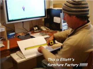 This is Elliott's
furniture Factory !!!!!!!!!
 