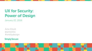 UX for Security:
Power of Design
Ame Elliott
@ameellio
#oreillydesign
January 22, 2016
 