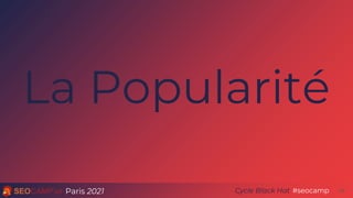 Paris 2021 #seocamp
Cycle Black Hat 24
La Popularité
 