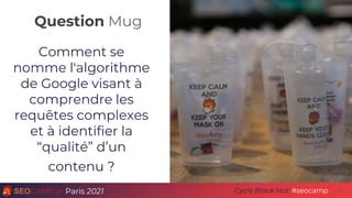 Question Mug
Paris 2021 #seocamp
Cycle Black Hat
Comment se
nomme l'algorithme
de Google visant à
comprendre les
requêtes complexes
et à identifier la
“qualité” d’un
contenu ?
35
 