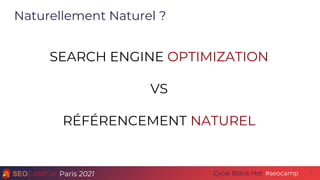 Paris 2021 #seocamp
Cycle Black Hat
Naturellement Naturel ?
6
SEARCH ENGINE OPTIMIZATION
VS
RÉFÉRENCEMENT NATUREL
 
