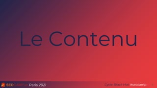 Paris 2021 #seocamp
Cycle Black Hat
Le Contenu
8
 